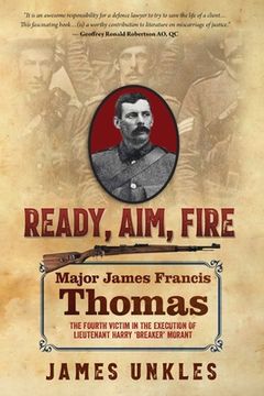 portada Ready Aim Fire: Major James Francis Thomas: The Fourth Victim in the Execution of Lieutenant Harry Breaker Morant (in English)