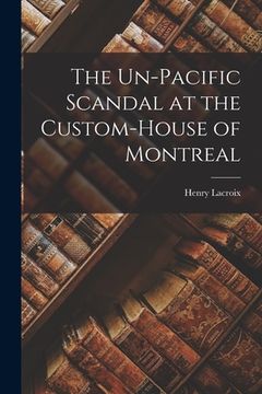 portada The Un-Pacific Scandal at the Custom-House of Montreal [microform] (en Inglés)