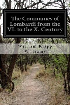 portada The Communes of Lombardi from the VI. to the X. Century: An Investigation of the Causes Which Led to the Development of Municipal Unity Among the Lomb