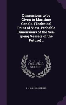 portada Dimensions to be Given to Maritime Canals. (Technical Point of View. Probable Dimensions of the Sea-going Vessels of the Future) .. (en Inglés)