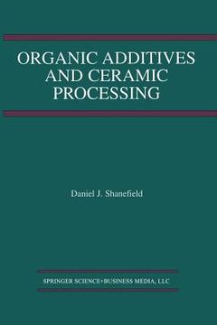 portada Organic Additives and Ceramic Processing: With Applications in Powder Metallurgy, Ink, and Paint (in English)
