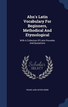 portada Ahn's Latin Vocabulary For Beginners, Methodical And Etymological: With A Collection Of Latin Proverbs And Quotations