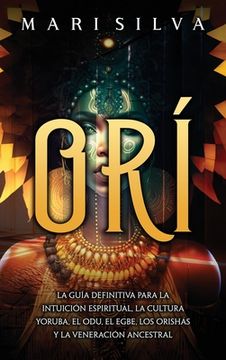 portada Orí: La guía definitiva para la intuición espiritual, la cultura yoruba, el Odu, el egbe, los orishás y la veneración ances