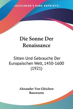 portada Die Sonne Der Renaissance: Sitten Und Gebrauche Der Europaischen Welt, 1450-1600 (1921) (in German)