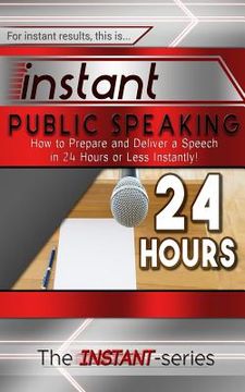 portada Instant Public Speaking: How to Prepare and Deliver a Speech in 24 Hours or Less Instantly! (en Inglés)
