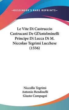 portada Le Vite Di Castruccio Castracani De Gl'Antelminelli Principe Di Lucca Di M. Niccolao Tegrimi Lucchese (1556) (en Italiano)