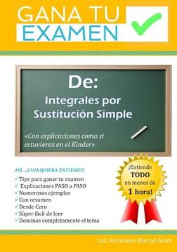 portada Gana Tu Examen de: Integrales por sustitución Simple: "Con explicaciones como si estuvieras en el Kinder"