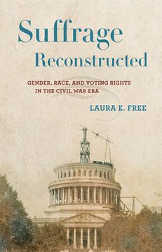 portada Suffrage Reconstructed: Gender, Race, and Voting Rights in the Civil War Era (in English)
