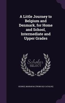 portada A Little Journey to Belgium and Denmark, for Home and School, Intermediate and Upper Grades