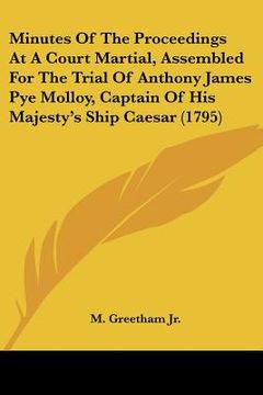 portada minutes of the proceedings at a court martial, assembled for the trial of anthony james pye molloy, captain of his majesty's ship caesar (1795) (en Inglés)
