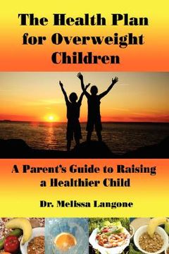 portada the health plan for overweight children: a parent's guide to raising a healthier child (in English)