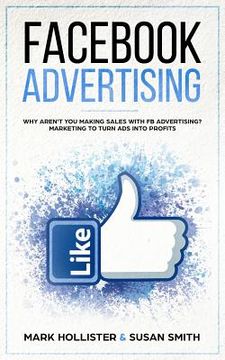 portada Facebook Advertising: Why Aren't You Making Sales with Fb Advertising? Marketing to Turn Ads Into Profits