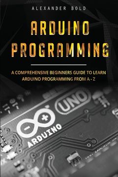 portada Arduino Programming: A Comprehensive Beginner's Guide to Learn Arduino Programming from A-Z (en Inglés)