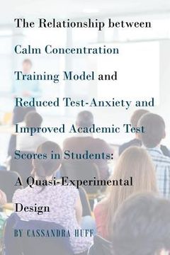 portada The Relationship between Calm Concentration Training Model and Reduced Test-Anxiety and Improved Academic Test Scores in Students: A Quasi-Experimenta (en Inglés)