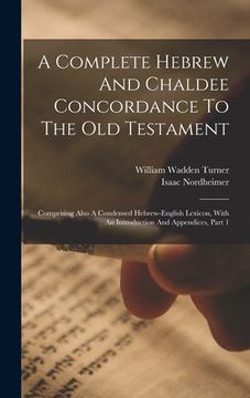 portada A Complete Hebrew And Chaldee Concordance To The Old Testament: Comprising Also A Condensed Hebrew-english Lexicon, With An Introduction And Appendice