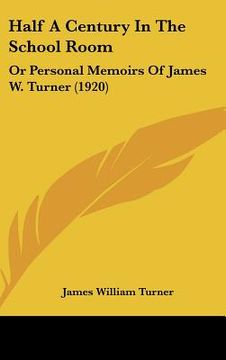 portada half a century in the school room: or personal memoirs of james w. turner (1920) (in English)