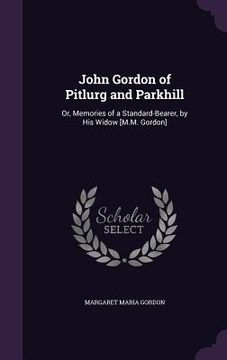 portada John Gordon of Pitlurg and Parkhill: Or, Memories of a Standard-Bearer, by His Widow [M.M. Gordon]