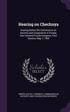 portada Hearing on Chechnya: Hearing Before the Commission on Security and Cooperation in Europe, One Hundred Fourth Congress, First Session, May 1 (en Inglés)