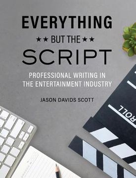 portada Everything but the Script: Professional Writing in the Entertainment Industry (in English)