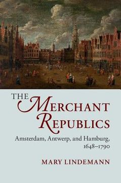 portada The Merchant Republics: Amsterdam, Antwerp, and Hamburg, 1648-1790 (in English)