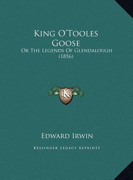 portada king o'tooles goose: or the legends of glendalough (1856) or the legends of glendalough (1856) (en Inglés)
