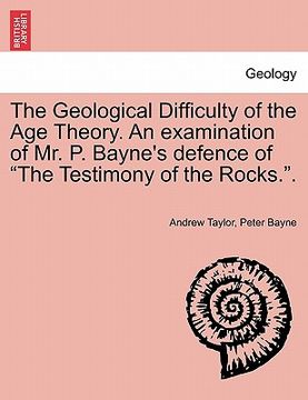 portada the geological difficulty of the age theory. an examination of mr. p. bayne's defence of "the testimony of the rocks.."