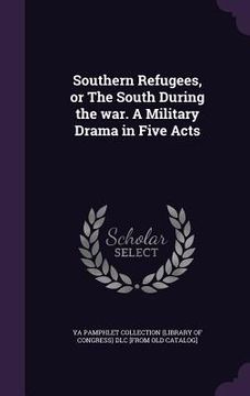portada Southern Refugees, or The South During the war. A Military Drama in Five Acts (en Inglés)
