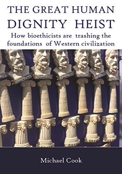 portada THE GREAT HUMAN DIGNITY HEIST: How bioethicists are trashing the foundations of Western civilization
