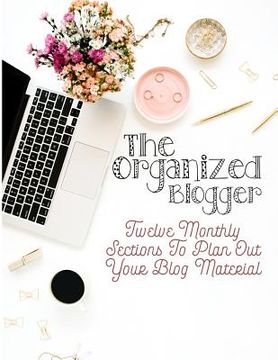 portada The Organized Blogger: Twelve Monthly Sections to Plan Out Your Blog Material (en Inglés)