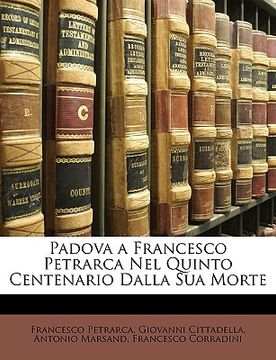 portada Padova a Francesco Petrarca Nel Quinto Centenario Dalla Sua Morte (en Italiano)