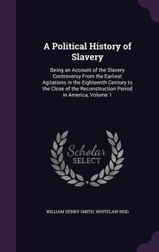 portada A Political History of Slavery: Being an Account of the Slavery Controversy From the Earliest Agitations in the Eighteenth Century to the Close of the