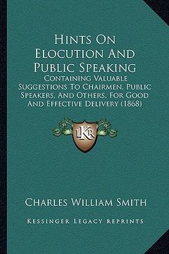 portada hints on elocution and public speaking: containing valuable suggestions to chairmen, public speakers, and others, for good and effective delivery (186