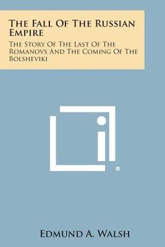 portada The Fall of the Russian Empire: The Story of the Last of the Romanovs and the Coming of the Bolsheviki (en Inglés)