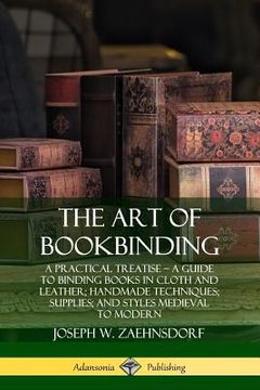 portada The Art of Bookbinding: A Practical Treatise - A Guide to Binding Books in Cloth and Leather; Handmade Techniques; Supplies; and Styles Mediev (en Inglés)
