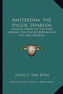 portada amsterdam, the hague, haarlem: critical notes on the rijks museum, the hague museum and the hals museum (in English)