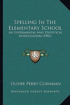 portada spelling in the elementary school: an experimental and statistical investigation (1902) (en Inglés)