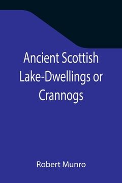 portada Ancient Scottish Lake-Dwellings or Crannogs; With a supplementary chapter on remains of lake-dwellings in England (in English)