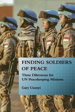 portada Finding Soldiers of Peace: Three Dilemmas for un Peacekeeping Missions 