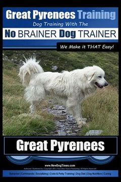 portada Great Pyrenees Training Dog Training with the No BRAINER Dog TRAINER We Make it THAT Easy!: How to EASILY TRAIN Your Great Pyrenees (en Inglés)
