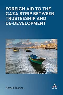 portada Foreign aid to the Gaza Strip Between Trusteeship and De-Development (Anthem Frontiers of Global Political Economy and Development) (en Inglés)