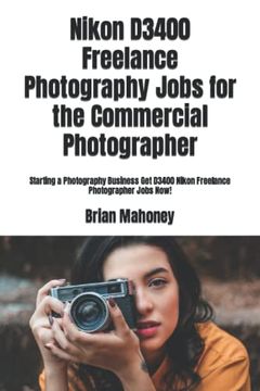 portada Nikon D3400 Freelance Photography Jobs for the Commercial Photographer: Starting a Photography Business get D3400 Nikon Freelance Photographer Jobs Now! (en Inglés)