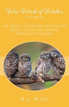 portada Wise Words of Wisdom Volume IV: The Sequel to a Lifetime of Collected Quotes, Sayings, Philosophies, Viewpoints & Thoughts (en Inglés)