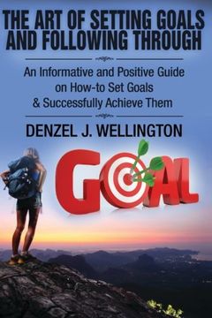 portada The Art of Setting Goals and Following Through: An Informative and Positive Guide on How-to Set Goals & Successfully Achieve Them