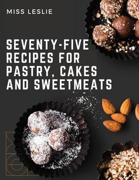 portada Seventy-Five Recipes For Pastry, Cakes And Sweetmeats: Classic Cookbook With Many Delectable, Traditional American Desserts for Holidays and Everyday (en Inglés)