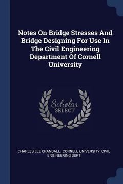portada Notes On Bridge Stresses And Bridge Designing For Use In The Civil Engineering Department Of Cornell University (en Inglés)