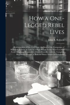 portada How a One-legged Rebel Lives: Reminiscences of the Civil War: the Story of the Campaigns of Stonewall Jackson, as Told by a High Private in the "foo (en Inglés)