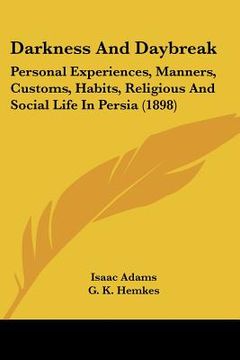 portada darkness and daybreak: personal experiences, manners, customs, habits, religious and social life in persia (1898) (en Inglés)