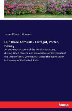 portada Our Three Admirals - Farragut, Porter, Dewey: An authentic account of the heroic characters, distinguished careers, and memorable achievements of the (in English)