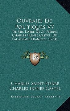 portada ouvrajes de politiques v7: de mr. l'abbe de st. pierre, charles irenee castel, de l'academie franceze (1734) (en Inglés)