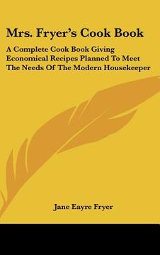 portada mrs. fryer's cook book: a complete cook book giving economical recipes planned to meet the needs of the modern housekeeper (en Inglés)